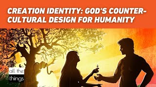 Creation Identity: God's Counter-Cultural Design for Humanity