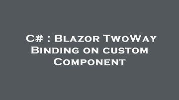 C# : Blazor TwoWay Binding on custom Component