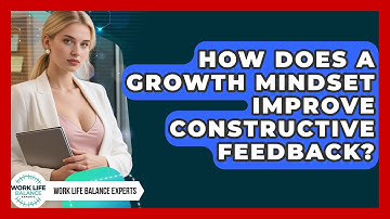 How Does A Growth Mindset Improve Constructive Feedback? - Work Life Balance Experts