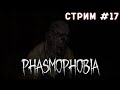 Phasmophobia. Стрим №17