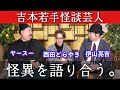 【コラボ】ヤースー×西田どらやき×伊山亮吉!吉本若手怪談芸人で語り合ってみた!