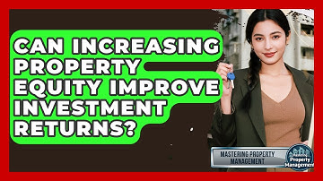 Can Increasing Property Equity Improve Investment Returns? - Mastering Property Management
