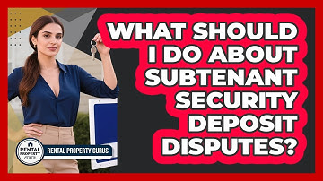 What Should I Do About Subtenant Security Deposit Disputes? - Rental Property Gurus