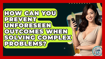 How Can You Prevent Unforeseen Outcomes When Solving Complex Problems? - Learn As An Adult