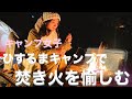 【キャンプ女子】ひするまキャンプ焚き火を愉しむ編