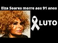 LUTO: MORRE GRANDE NOME DA MUSICA BRASILEIRA ELZA SOARES AOS 91 ANOS PUBLICO SE DESPEDE