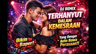 DJ TERHANYUT DALAM KEMESRAAN 🔥 Remix Full Bass Bikin Baper! Yang Denger Auto Terhanyut!!