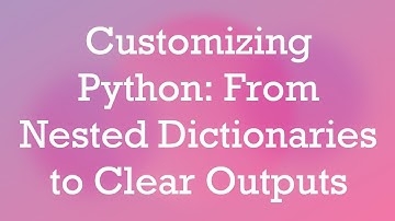 Customizing Python: From Nested Dictionaries to Clear Outputs
