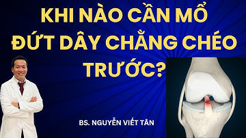 Đứt dây chằng chéo trước khi nào cần mổ? Bs Nguyễn Viết Tân