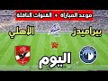 موعد مباراة الأهلي ضد بيراميدز اليوم في الدوري المصري 2026 والقنوات الناقلة 
