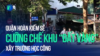 Quận Hoàn Kiếm sẽ cưỡng chế khu “đất vàng” xây trường học công | VTC1