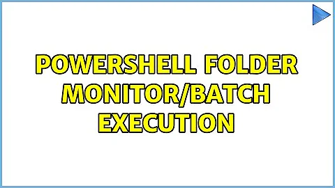 Powershell Folder monitor/batch execution