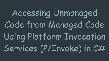 Accessing Unmanaged Code from Managed Code Using Platform Invocation Services (P/Invoke) in C#