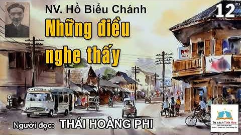 NHỮNG ĐIỀU NGHE THẤY. Tập 12 Tác giả Hồ Biểu Chánh. Người đọc: Thái Hoàng Phi