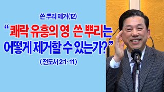 쓴뿌리 제거하기(23강) · 2023.02.18 쓴뿌리제거(12) 쾌락 유흥의 영 쓴 뿌리는 어떻게 제거할 수 있는가?(전도서2:1~11)_2023-02-17(금) 2023-02-