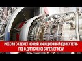 Россия создает новый авиационный двигатель ПД-8 для Sukhoi Superjet New