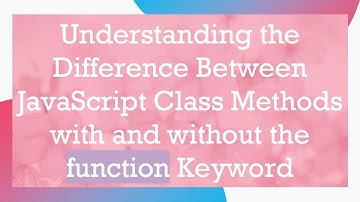 Understanding the Difference Between JavaScript Class Methods with and without the function Keyword