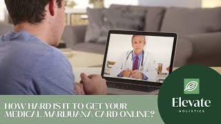 How Hard Is It To Get Your Medical Marijuana Card Online  - Elevate Holistics