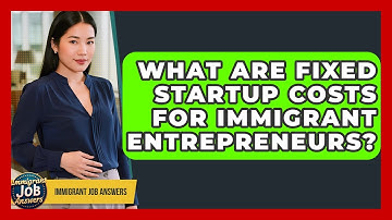What Are Fixed Startup Costs For Immigrant Entrepreneurs? - Immigrant Job Answers