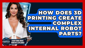How Does 3D Printing Create Complex Internal Robot Parts? - Everything About Robotics Explained