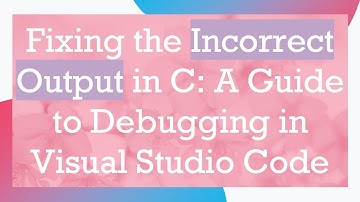 Fixing the Incorrect Output in C: A Guide to Debugging in Visual Studio Code
