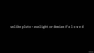 Unlike Pluto - Sunlight or Demise // S L O W E D