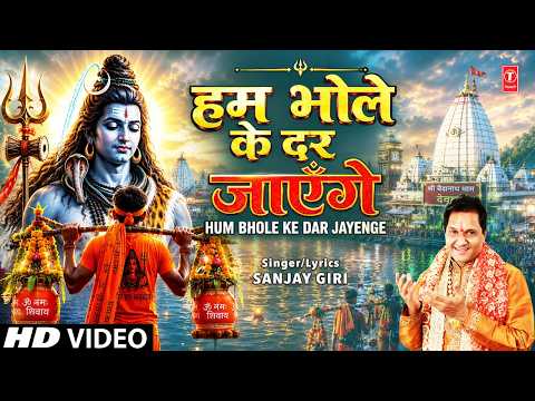 हम भोले के दर जाएँगे Hum Bhole Ke Dar Jayenge | Shiv Kanwar Bhajan | SANJAY GIRI | Full HD