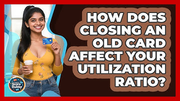 How Does Closing An Old Card Affect Your Utilization Ratio? - Student Score Builder