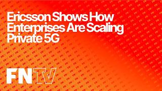 Ericsson Shows How Enterprises Are Scaling Private 5G
