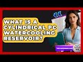 What Is A Cylindrical PC Watercooling Reservoir? - The Hardware Hub