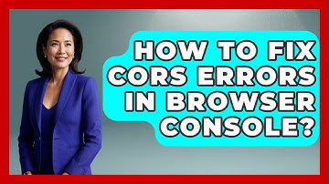 How To Fix CORS Errors In Browser Console? - Learn To Troubleshoot