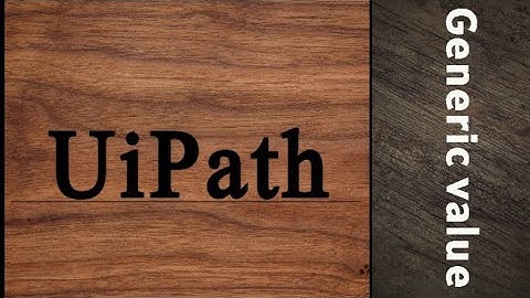 Generic Value in UiPath | UiPath | RPA