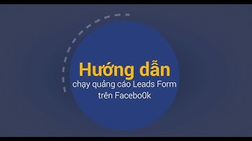 Hướng dẫn chạy quảng cáo tìm kiếm khách hàng tiềm năng (Leads Form) trên Facebook