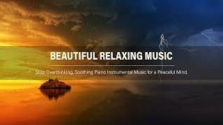 BEAUTIFUL RELAXING MUSIC : Stop Overthinking, Soothing Piano Instrumental Music for a Peaceful Mind.