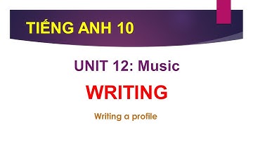 TIẾNG ANH LỚP 10 | BÀI GIẢNG HƯỚNG DẪN PHẦN WRITING | UNIT 12: MUSIC | CÙNG HỌC TIẾNG ANH