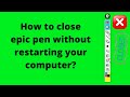How to close epic pen without restarting your computer? exit apps that don't have taskbar icon