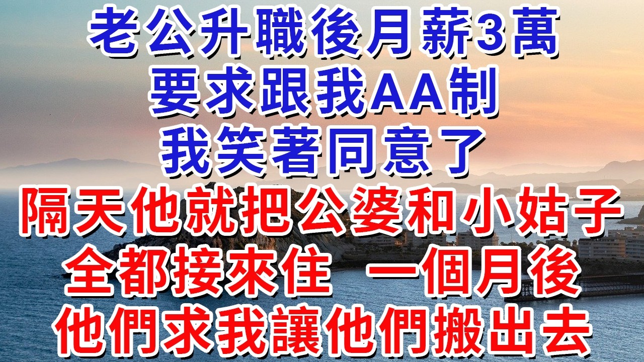 老公升職後月薪3萬，要求跟我AA制，我笑著同意了，隔天他就把公婆和小姑子全都接來住，一個月後，他們求我讓他們搬出去。#生活經驗#情感故事#故事#小說#戀愛#情感#婚姻