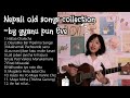 Gyanu pun eve song collection 1 old nepali songs