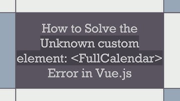 How to Solve the Unknown custom element:  FullCalendar  Error in Vue.js