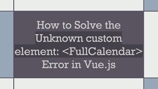 How to Solve the Unknown custom element:  FullCalendar  Error in Vue.js
