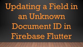 Updating a Field in an Unknown Document ID in Firebase Flutter