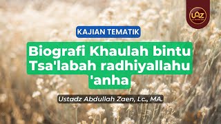 Biografi Khaulah bintu Tsa'labah radhiyallahu 'anha - Ustadz Abdullah Zaen, Lc., MA.