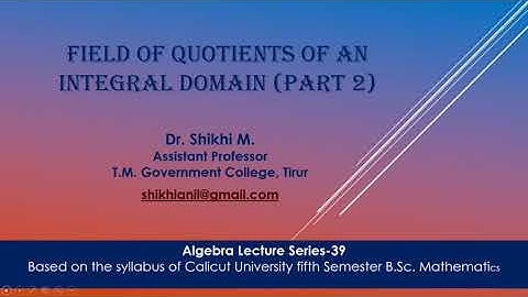 Algebra class 39 -Field of Quotients of an Integral Domain (Part 2):Dr. Shikhi M