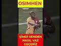 OSIMHEN ŞİMDİ SENDEN VAZ MI GEÇMELİ / BU TARAFTAR SENİ ÇOK SEVDİ - GİTME KAL BİZİMLE KARAOĞLAN - 45