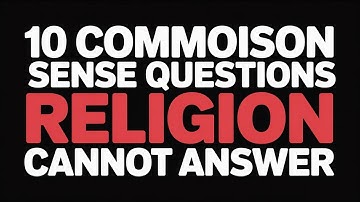 10 Common Sense Questions Religion Cannot Answer