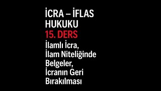 İcra İflas Hukuku 15.Ders İlamlı İcra, İlam Niteliğindeki Belgeler, İcranın Geri Bırakılması