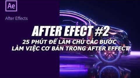 Giáo Trình After Effect 2020: 25 Phút Làm Chủ Bước Làm Việc Cơ Bản After Effect