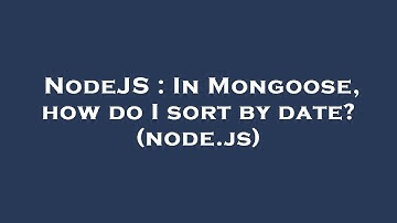 NodeJS : In Mongoose, how do I sort by date? (node.js)