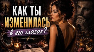КАК ТЫ ИЗМЕНИЛАСЬ В ЕГО ГЛАЗАХ?