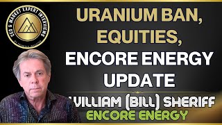 Uranium Ban, Equties, Q&A, enCore Energy Update - Bill Sheriff